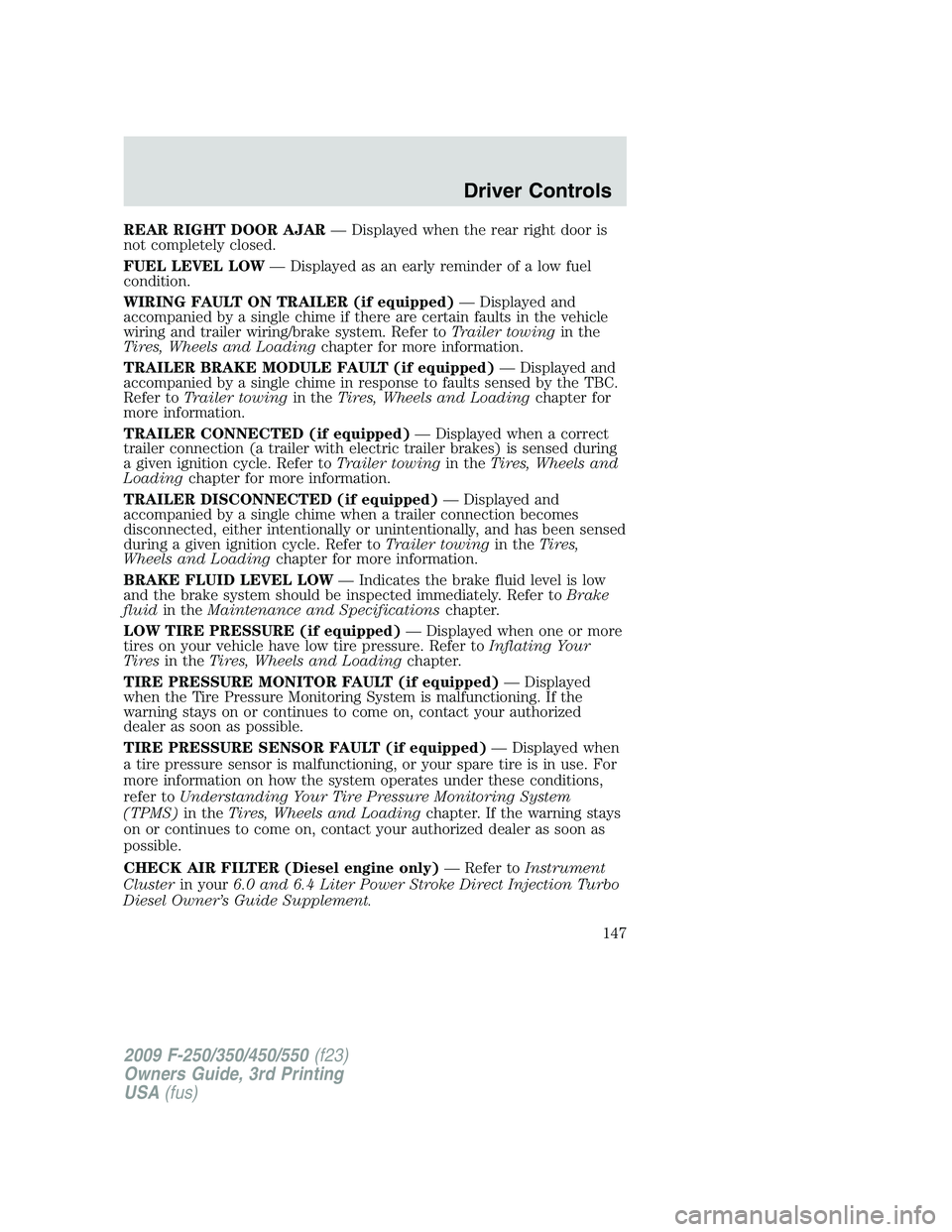 FORD F250 2009 Owners Manual REAR RIGHT DOOR AJAR— Displayed when the rear right door is
not completely closed.
FUEL LEVEL LOW— Displayed as an early reminder of a low fuel
condition.
WIRING FAULT ON TRAILER (if equipped)— FORD F250 2009 Owners Manual REAR RIGHT DOOR AJAR— Displayed when the rear right door is
not completely closed.
FUEL LEVEL LOW— Displayed as an early reminder of a low fuel
condition.
WIRING FAULT ON TRAILER (if equipped)—