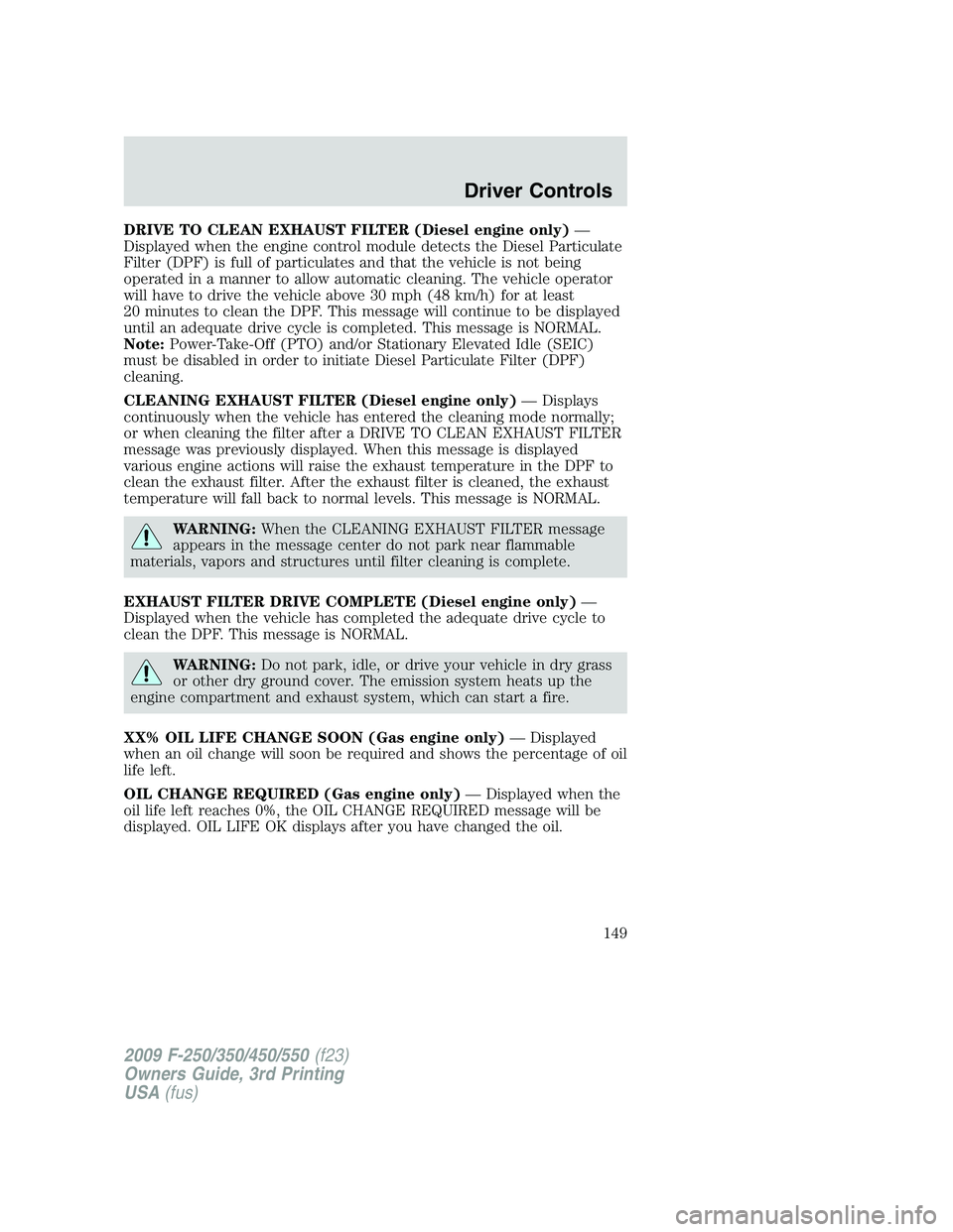 FORD F250 2009 Owners Manual DRIVE TO CLEAN EXHAUST FILTER (Diesel engine only)—
Displayed when the engine control module detects the Diesel Particulate
Filter (DPF) is full of particulates and that the vehicle is not being
ope FORD F250 2009 Owners Manual DRIVE TO CLEAN EXHAUST FILTER (Diesel engine only)—
Displayed when the engine control module detects the Diesel Particulate
Filter (DPF) is full of particulates and that the vehicle is not being
ope
