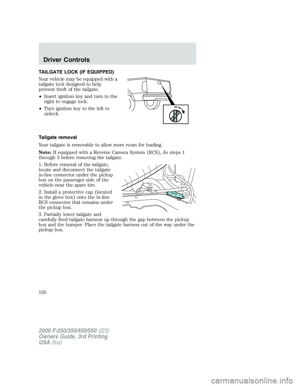 FORD F250 2009 Owners Manual TAILGATE LOCK (IF EQUIPPED)
Your vehicle may be equipped with a
tailgate lock designed to help
prevent theft of the tailgate.
•Insert ignition key and turn to the
right to engage lock.
•Turn ignit FORD F250 2009 Owners Manual TAILGATE LOCK (IF EQUIPPED)
Your vehicle may be equipped with a
tailgate lock designed to help
prevent theft of the tailgate.
•Insert ignition key and turn to the
right to engage lock.
•Turn ignit