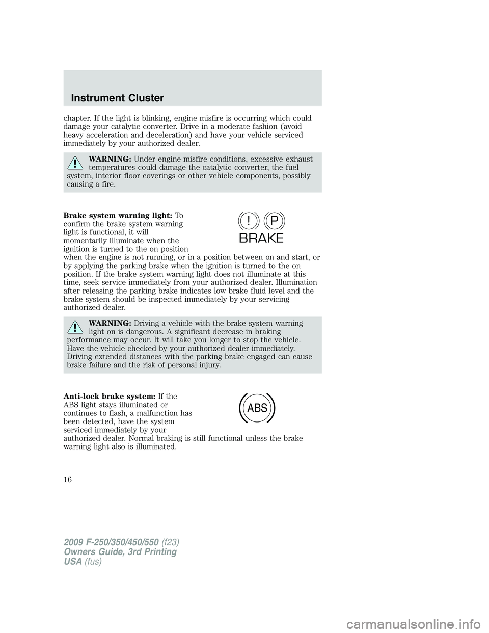 FORD F250 2009 User Guide chapter. If the light is blinking, engine misfire is occurring which could
damage your catalytic converter. Drive in a moderate fashion (avoid
heavy acceleration and deceleration) and have your vehicl