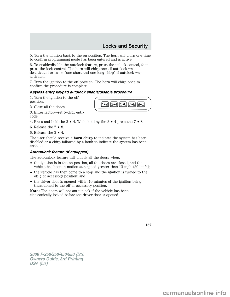 FORD F250 2009 Owners Manual 5. Turn the ignition back to the on position. The horn will chirp one time
to confirm programming mode has been entered and is active.
6. To enable/disable the autolock feature, press the unlock contr FORD F250 2009 Owners Manual 5. Turn the ignition back to the on position. The horn will chirp one time
to confirm programming mode has been entered and is active.
6. To enable/disable the autolock feature, press the unlock contr