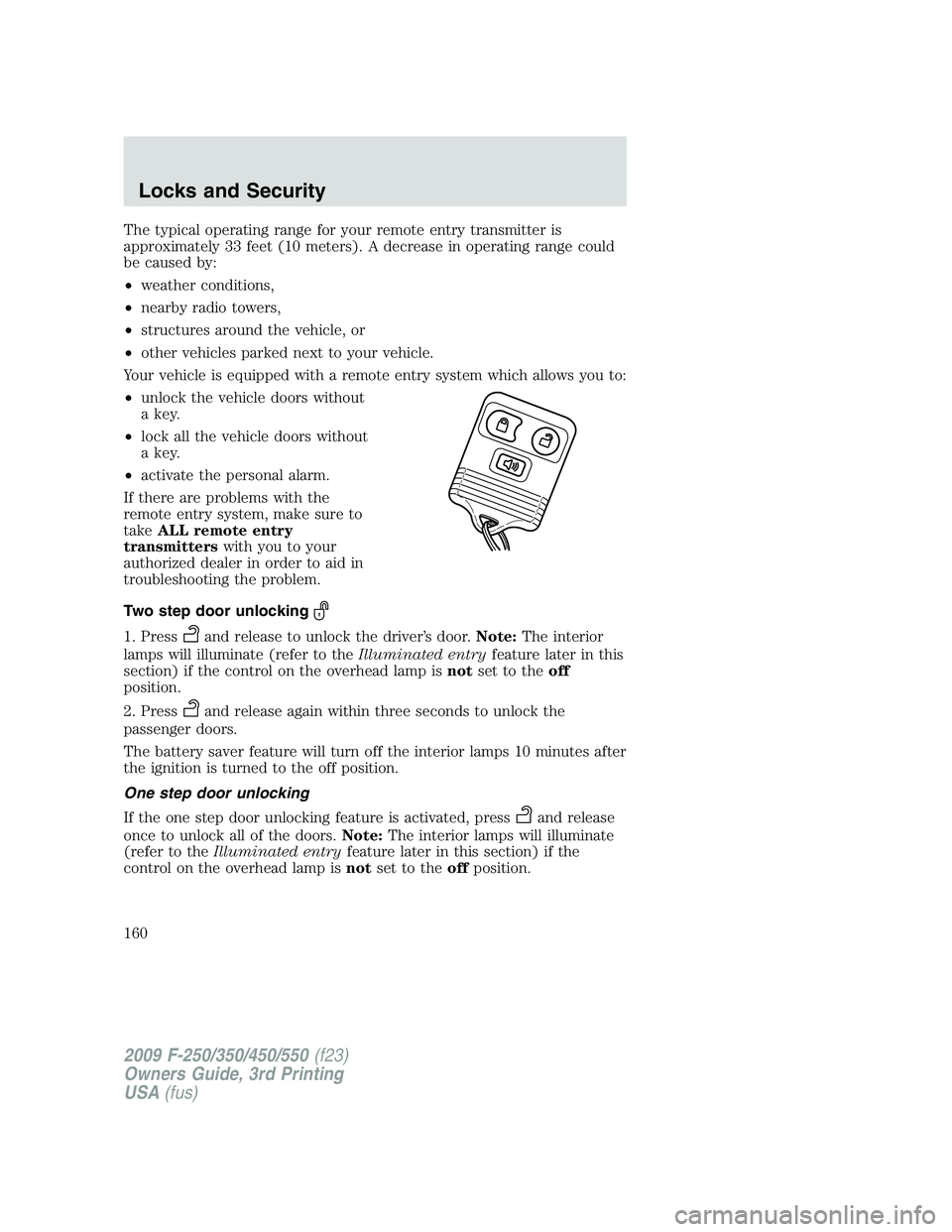 FORD F250 2009 Owners Manual The typical operating range for your remote entry transmitter is
approximately 33 feet (10 meters). A decrease in operating range could
be caused by:
•weather conditions,
•nearby radio towers,
• FORD F250 2009 Owners Manual The typical operating range for your remote entry transmitter is
approximately 33 feet (10 meters). A decrease in operating range could
be caused by:
•weather conditions,
•nearby radio towers,
•