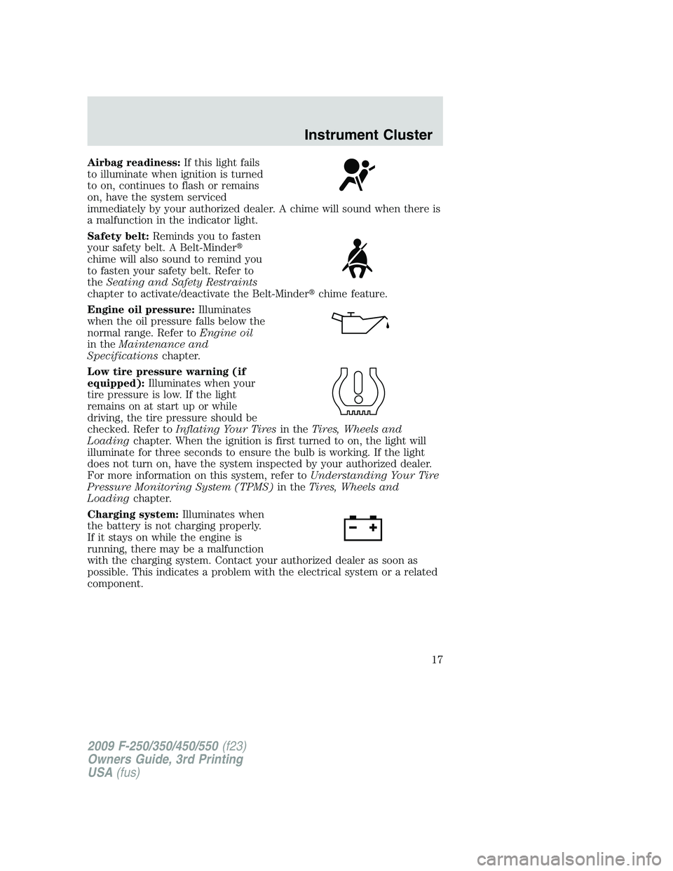 FORD F250 2009  Owners Manual Airbag readiness:If this light fails
to illuminate when ignition is turned
to on, continues to flash or remains
on, have the system serviced
immediately by your authorized dealer. A chime will sound w