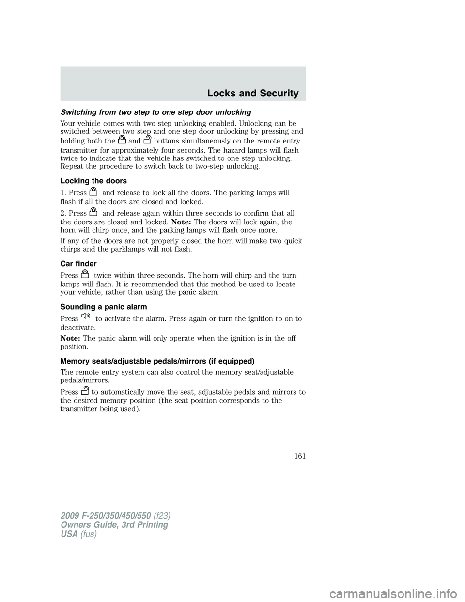 FORD F250 2009 Owners Manual Switching from two step to one step door unlocking
Your vehicle comes with two step unlocking enabled. Unlocking can be
switched between two step and one step door unlocking by pressing and
holding bo FORD F250 2009 Owners Manual Switching from two step to one step door unlocking
Your vehicle comes with two step unlocking enabled. Unlocking can be
switched between two step and one step door unlocking by pressing and
holding bo