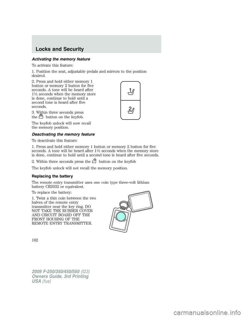 FORD F250 2009 Owners Manual Activating the memory feature
To activate this feature:
1. Position the seat, adjustable pedals and mirrors to the position
desired.
2. Press and hold either memory 1
button or memory 2 button for fiv FORD F250 2009 Owners Manual Activating the memory feature
To activate this feature:
1. Position the seat, adjustable pedals and mirrors to the position
desired.
2. Press and hold either memory 1
button or memory 2 button for fiv