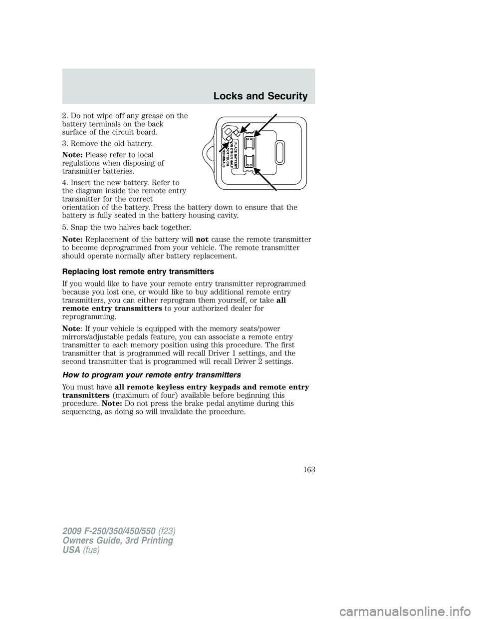 FORD F250 2009 Owners Manual 2. Do not wipe off any grease on the
battery terminals on the back
surface of the circuit board.
3. Remove the old battery.
Note:Please refer to local
regulations when disposing of
transmitter batteri FORD F250 2009 Owners Manual 2. Do not wipe off any grease on the
battery terminals on the back
surface of the circuit board.
3. Remove the old battery.
Note:Please refer to local
regulations when disposing of
transmitter batteri