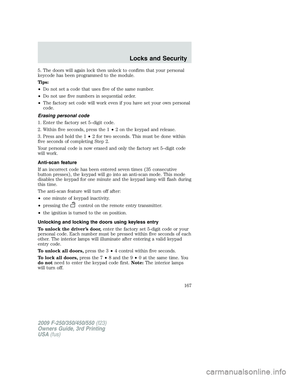 FORD F250 2009 Owners Manual 5. The doors will again lock then unlock to confirm that your personal
keycode has been programmed to the module.
Tips:
•Do not set a code that uses five of the same number.
•Do not use five numbe FORD F250 2009 Owners Manual 5. The doors will again lock then unlock to confirm that your personal
keycode has been programmed to the module.
Tips:
•Do not set a code that uses five of the same number.
•Do not use five numbe