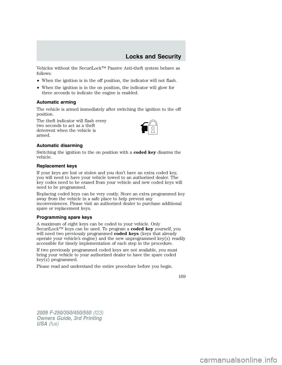 FORD F250 2009 Owners Manual Vehicles without the SecuriLock™ Passive Anti-theft system behave as
follows:
•When the ignition is in the off position, the indicator will not flash.
•When the ignition is in the on position, t FORD F250 2009 Owners Manual Vehicles without the SecuriLock™ Passive Anti-theft system behave as
follows:
•When the ignition is in the off position, the indicator will not flash.
•When the ignition is in the on position, t