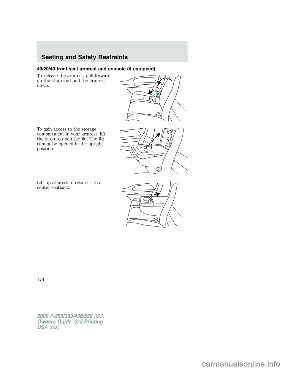 FORD F250 2009 Owners Manual 40/20/40 front seat armrest and console (if equipped)
To release the armrest, pull forward
on the strap and pull the armrest
down.
To gain access to the storage
compartment in your armrest, lift
the l FORD F250 2009 Owners Manual 40/20/40 front seat armrest and console (if equipped)
To release the armrest, pull forward
on the strap and pull the armrest
down.
To gain access to the storage
compartment in your armrest, lift
the l