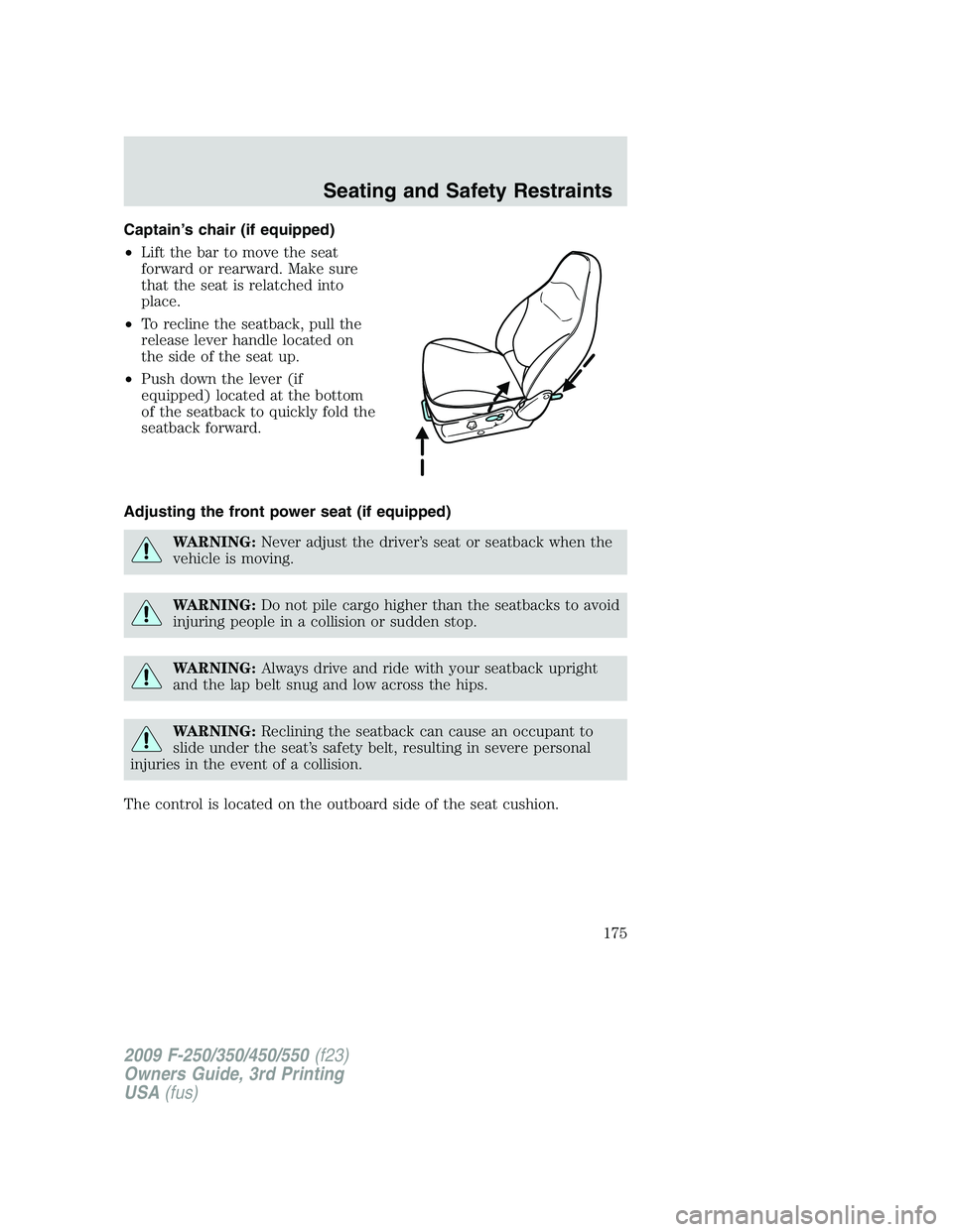 FORD F250 2009 Owners Manual Captain’s chair (if equipped)
•Lift the bar to move the seat
forward or rearward. Make sure
that the seat is relatched into
place.
•To recline the seatback, pull the
release lever handle located FORD F250 2009 Owners Manual Captain’s chair (if equipped)
•Lift the bar to move the seat
forward or rearward. Make sure
that the seat is relatched into
place.
•To recline the seatback, pull the
release lever handle located