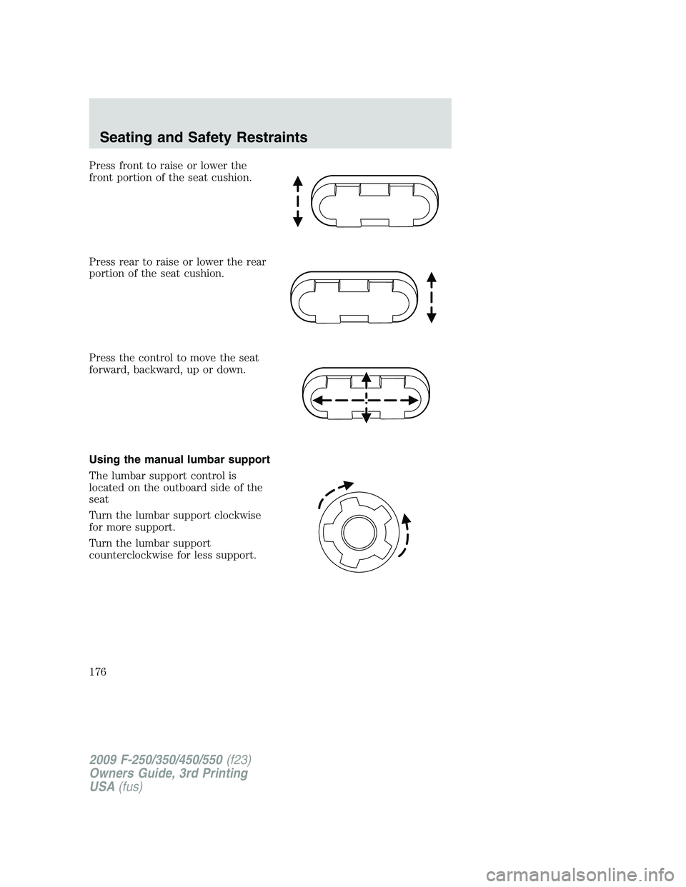 FORD F250 2009 Owners Manual Press front to raise or lower the
front portion of the seat cushion.
Press rear to raise or lower the rear
portion of the seat cushion.
Press the control to move the seat
forward, backward, up or down FORD F250 2009 Owners Manual Press front to raise or lower the
front portion of the seat cushion.
Press rear to raise or lower the rear
portion of the seat cushion.
Press the control to move the seat
forward, backward, up or down