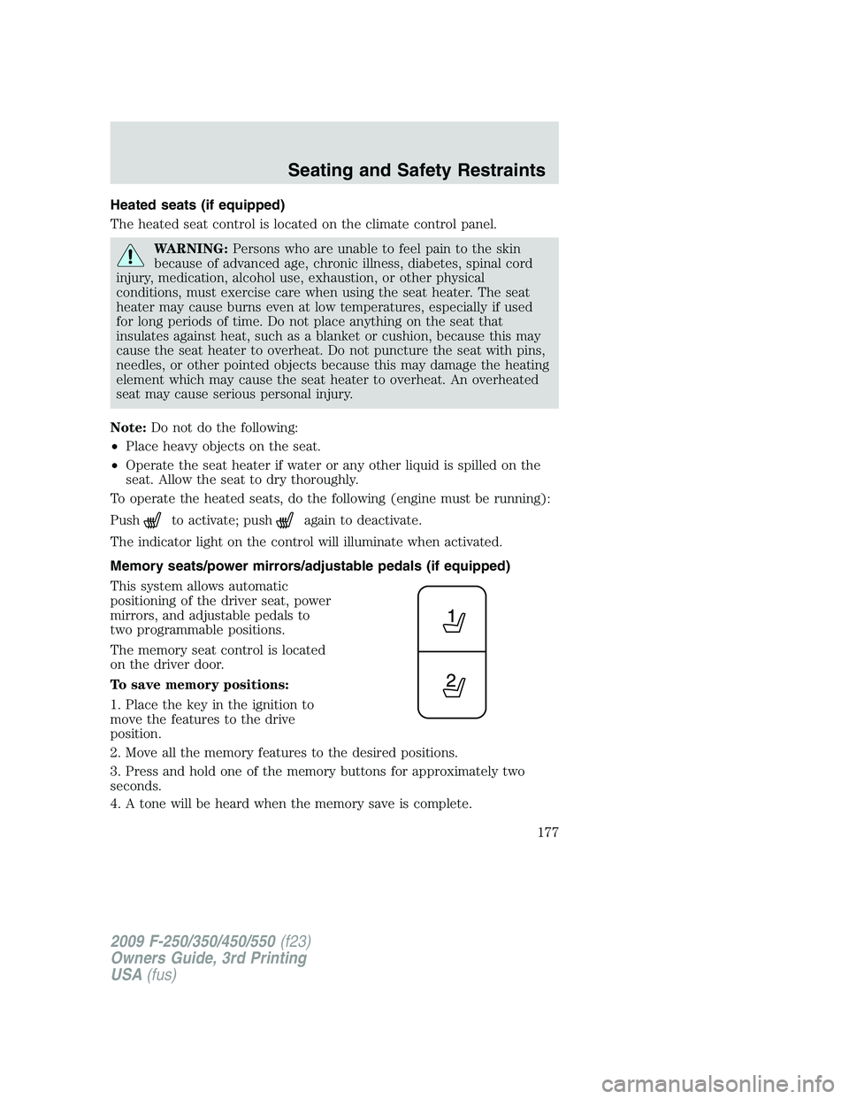 FORD F250 2009 Owners Manual Heated seats (if equipped)
The heated seat control is located on the climate control panel.
WARNING:Persons who are unable to feel pain to the skin
because of advanced age, chronic illness, diabetes, FORD F250 2009 Owners Manual Heated seats (if equipped)
The heated seat control is located on the climate control panel.
WARNING:Persons who are unable to feel pain to the skin
because of advanced age, chronic illness, diabetes,