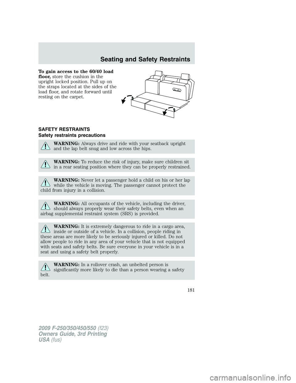 FORD F250 2009  Owners Manual To gain access to the 60/40 load
floor,store the cushion in the
upright locked position. Pull up on
the straps located at the sides of the
load floor, and rotate forward until
resting on the carpet.
S