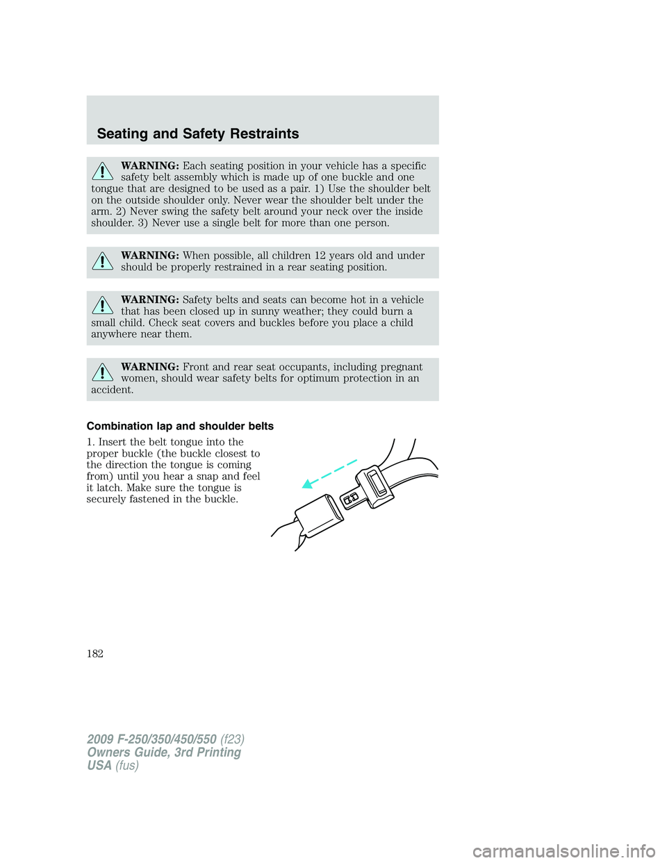 FORD F250 2009  Owners Manual WARNING:Each seating position in your vehicle has a specific
safety belt assembly which is made up of one buckle and one
tongue that are designed to be used as a pair. 1) Use the shoulder belt
on the 