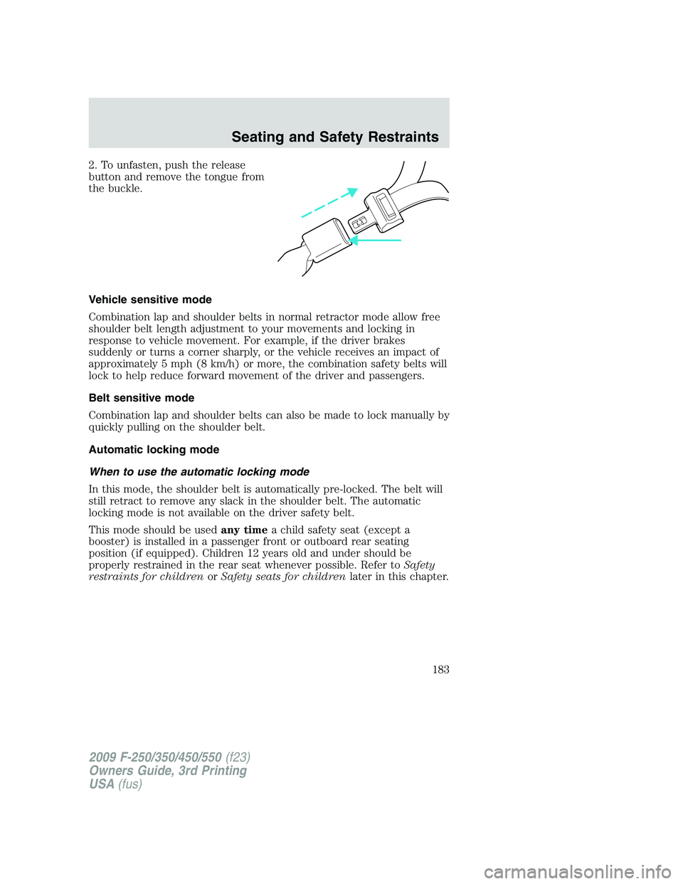 FORD F250 2009  Owners Manual 2. To unfasten, push the release
button and remove the tongue from
the buckle.
Vehicle sensitive mode
Combination lap and shoulder belts in normal retractor mode allow free
shoulder belt length adjust