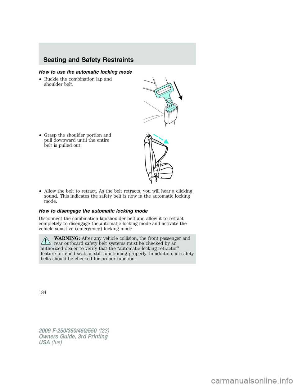 FORD F250 2009  Owners Manual How to use the automatic locking mode
•Buckle the combination lap and
shoulder belt.
•Grasp the shoulder portion and
pull downward until the entire
belt is pulled out.
•Allow the belt to retract