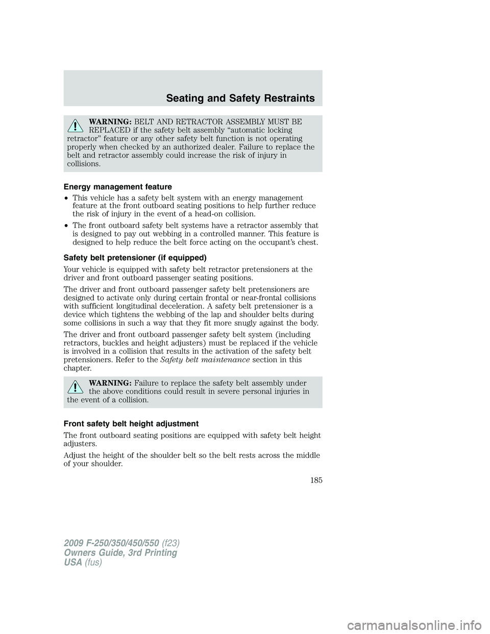 FORD F250 2009  Owners Manual WARNING:BELT AND RETRACTOR ASSEMBLY MUST BE
REPLACED if the safety belt assembly “automatic locking
retractor” feature or any other safety belt function is not operating
properly when checked by a