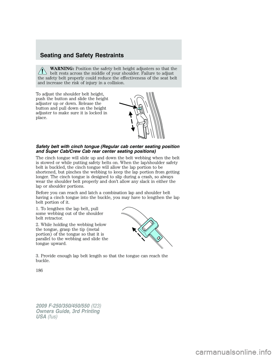 FORD F250 2009  Owners Manual WARNING:Position the safety belt height adjusters so that the
belt rests across the middle of your shoulder. Failure to adjust
the safety belt properly could reduce the effectiveness of the seat belt
