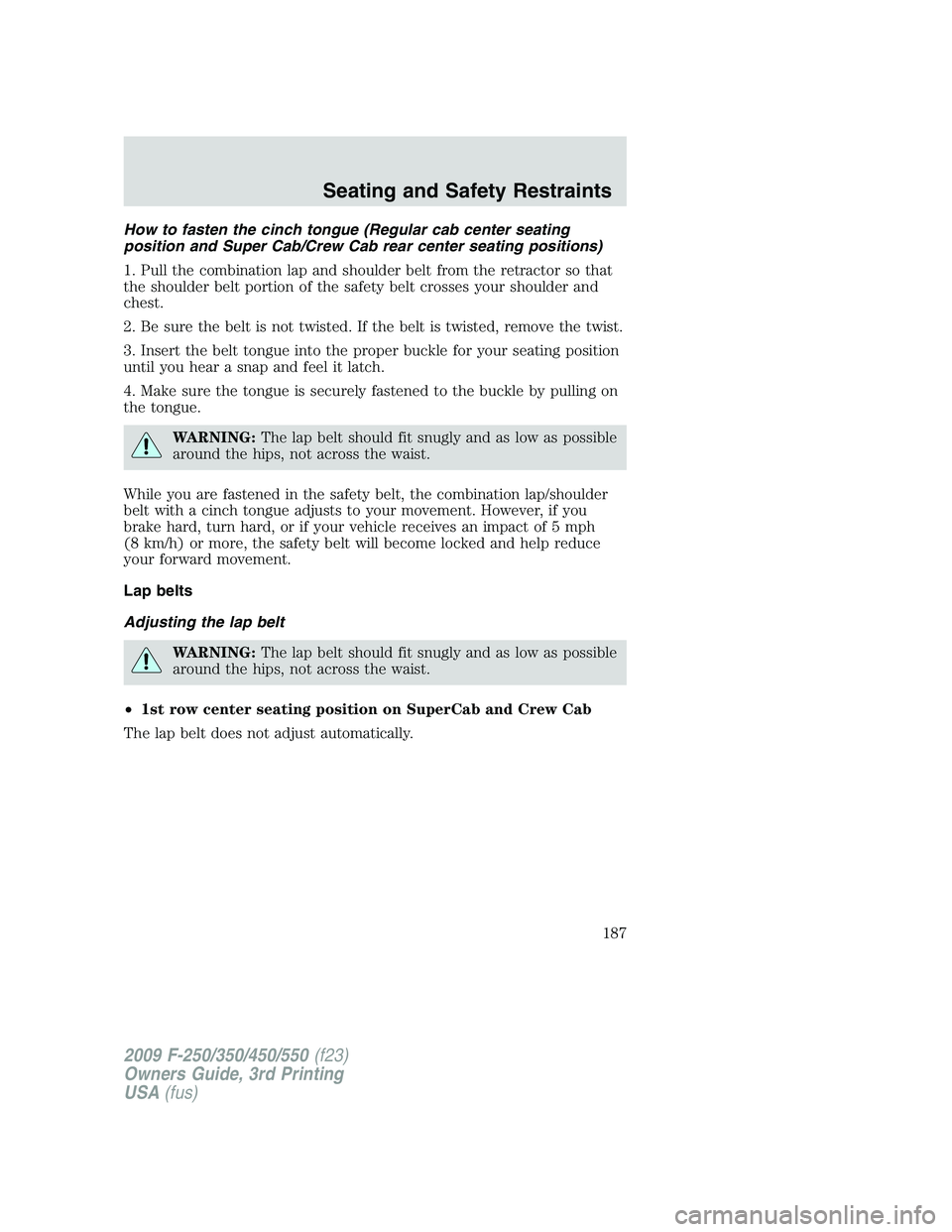 FORD F250 2009  Owners Manual How to fasten the cinch tongue (Regular cab center seating
position and Super Cab/Crew Cab rear center seating positions)
1. Pull the combination lap and shoulder belt from the retractor so that
the s