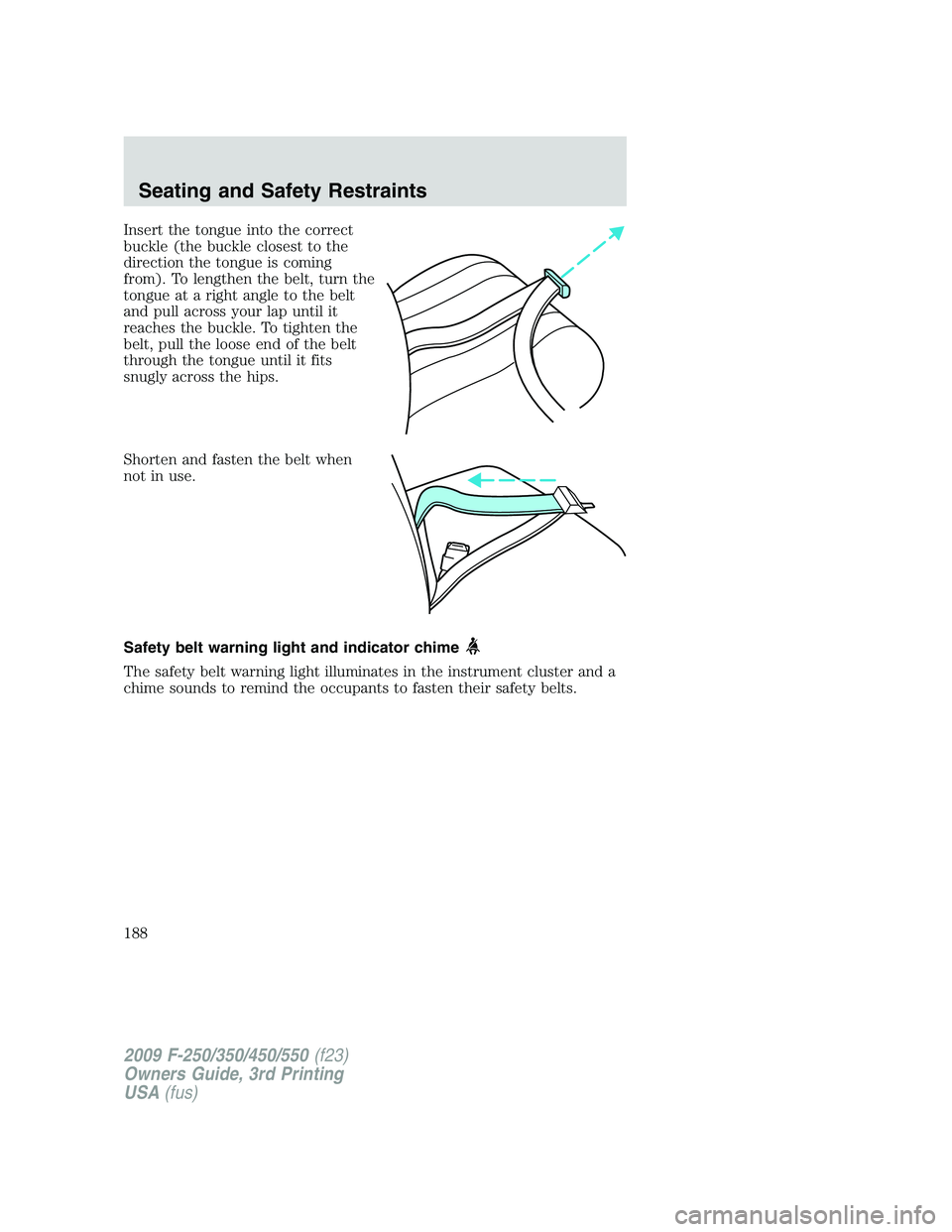 FORD F250 2009  Owners Manual Insert the tongue into the correct
buckle (the buckle closest to the
direction the tongue is coming
from). To lengthen the belt, turn the
tongue at a right angle to the belt
and pull across your lap u