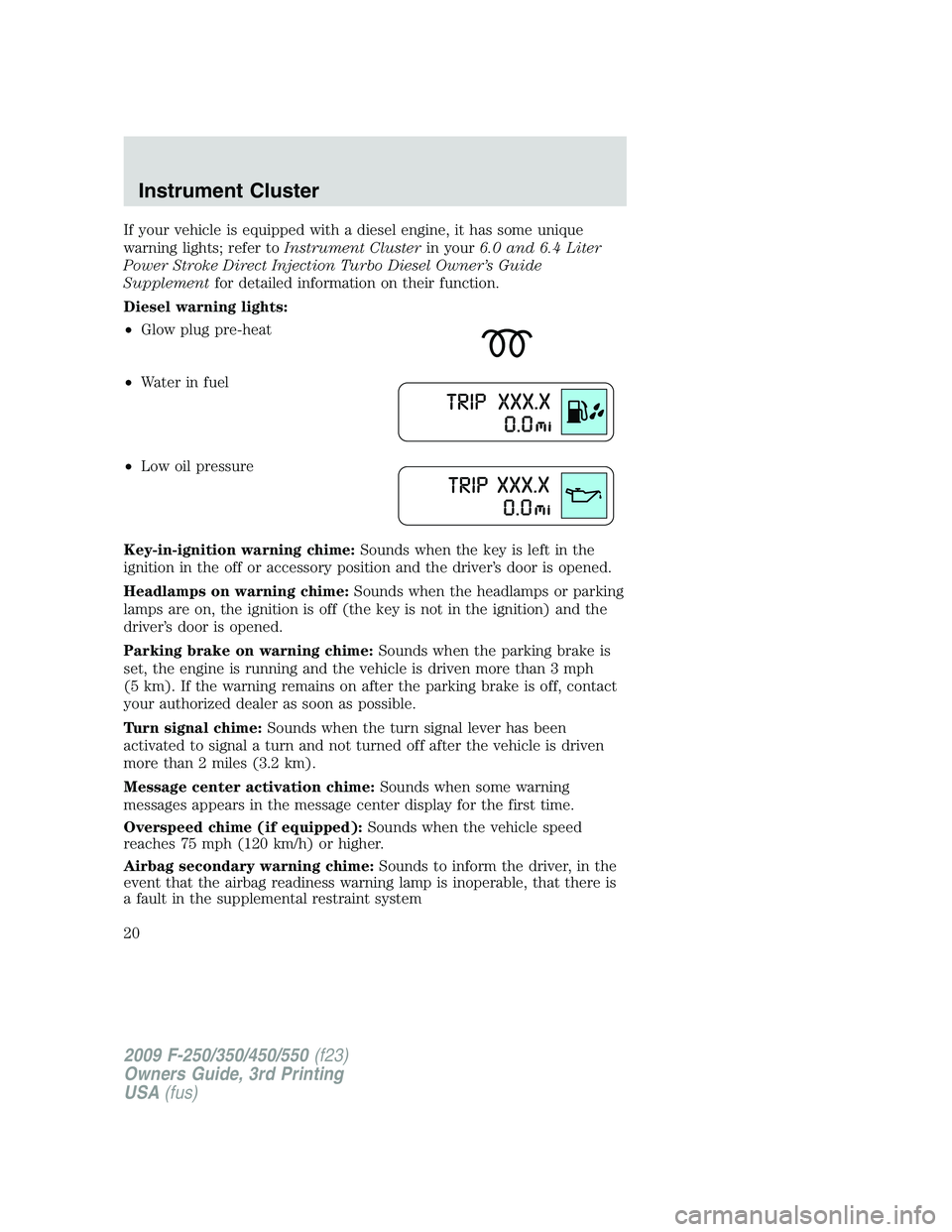 FORD F250 2009 User Guide If your vehicle is equipped with a diesel engine, it has some unique
warning lights; refer toInstrument Clusterin your6.0 and 6.4 Liter
Power Stroke Direct Injection Turbo Diesel Owner’s Guide
Suppl
