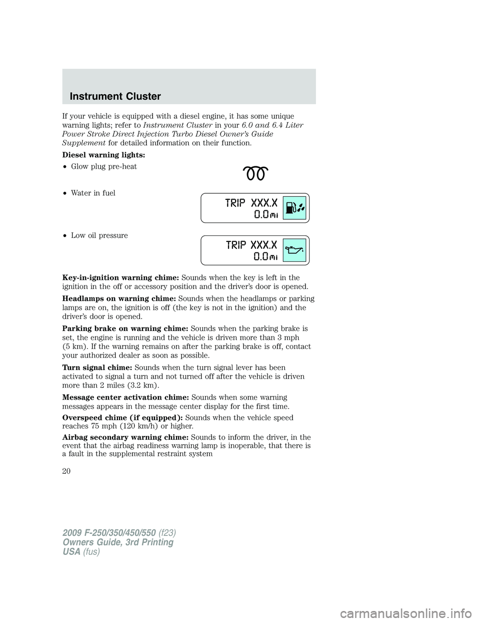 FORD F250 2009  Owners Manual If your vehicle is equipped with a diesel engine, it has some unique
warning lights; refer toInstrument Clusterin your6.0 and 6.4 Liter
Power Stroke Direct Injection Turbo Diesel Owner’s Guide
Suppl