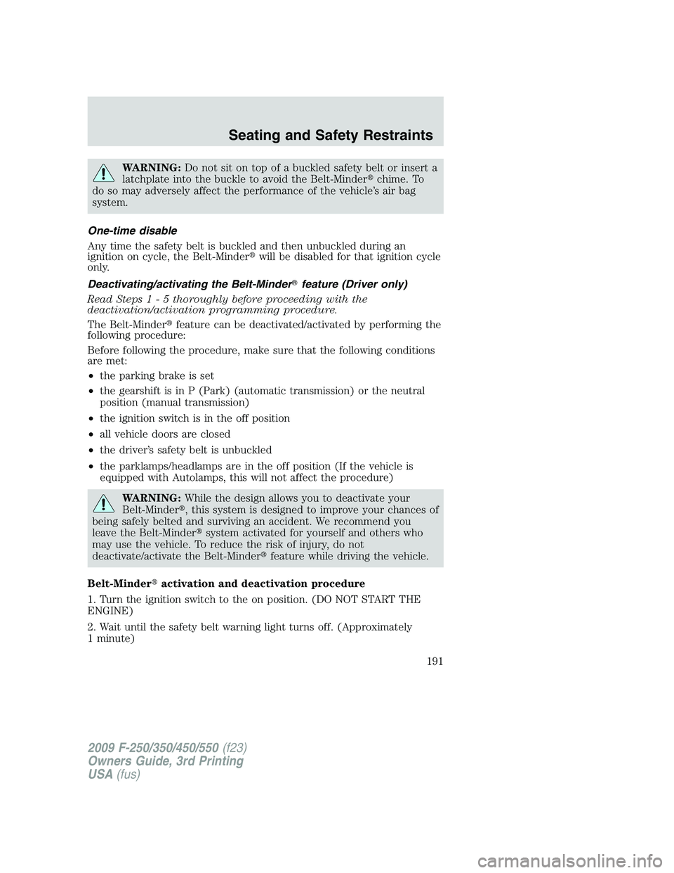 FORD F250 2009  Owners Manual WARNING:Do not sit on top of a buckled safety belt or insert a
latchplate into the buckle to avoid the Belt-Minderchime. To
do so may adversely affect the performance of the vehicle’s air bag
syste