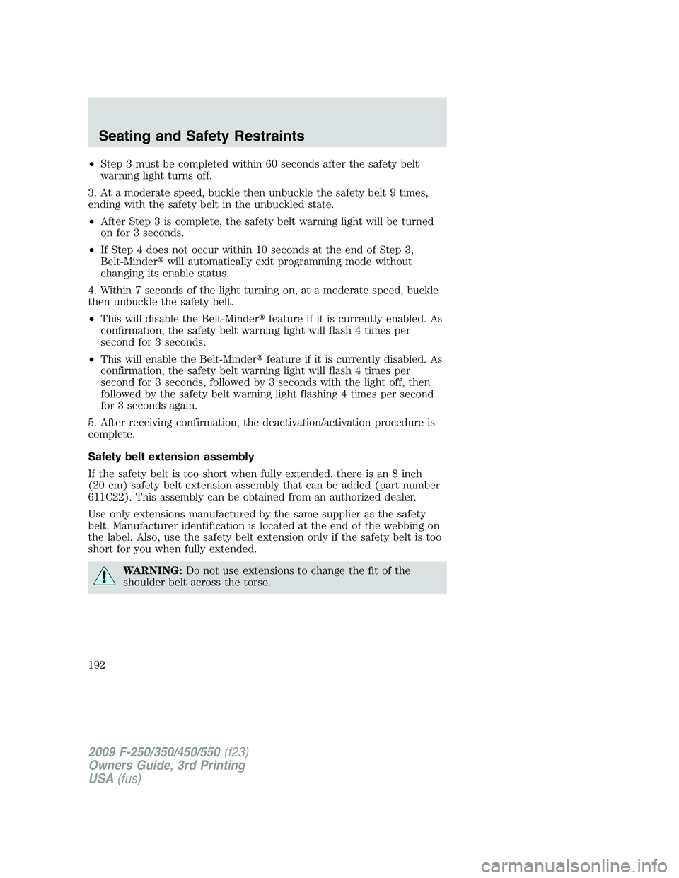 FORD F250 2009  Owners Manual •Step 3 must be completed within 60 seconds after the safety belt
warning light turns off.
3. At a moderate speed, buckle then unbuckle the safety belt 9 times,
ending with the safety belt in the un