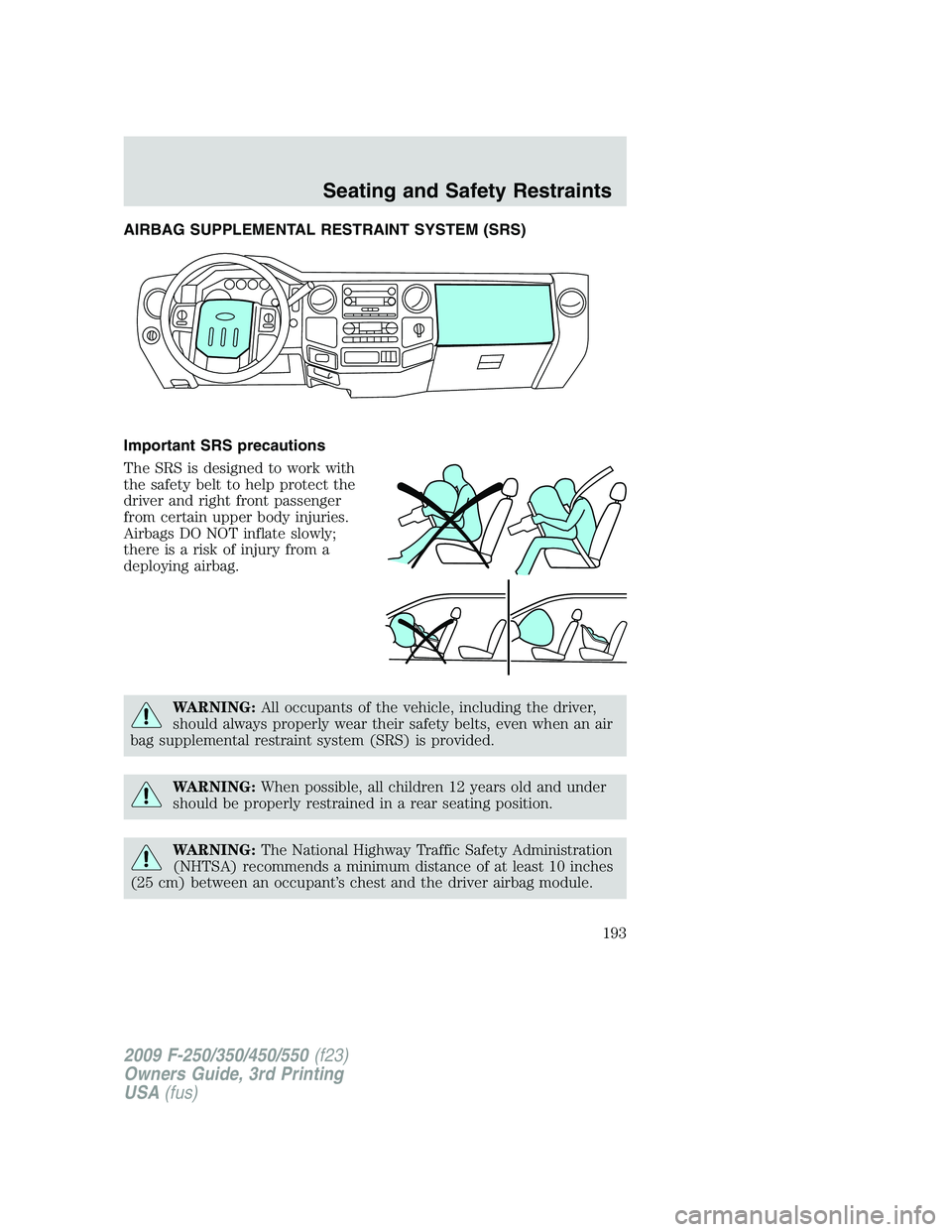 FORD F250 2009  Owners Manual AIRBAG SUPPLEMENTAL RESTRAINT SYSTEM (SRS)
Important SRS precautions
The SRS is designed to work with
the safety belt to help protect the
driver and right front passenger
from certain upper body injur