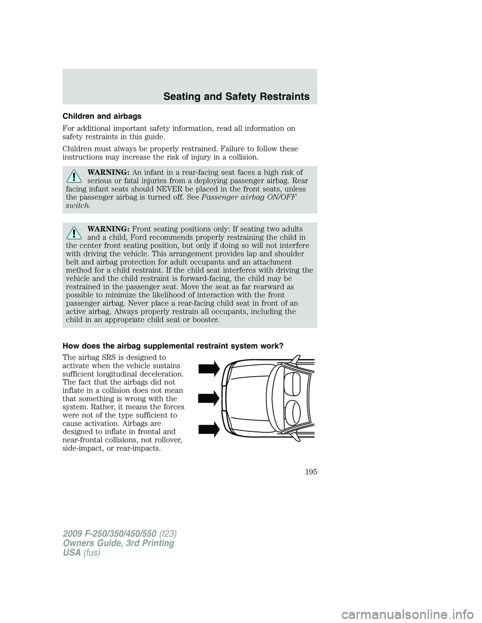 FORD F250 2009  Owners Manual Children and airbags
For additional important safety information, read all information on
safety restraints in this guide.
Children must always be properly restrained. Failure to follow these
instruct