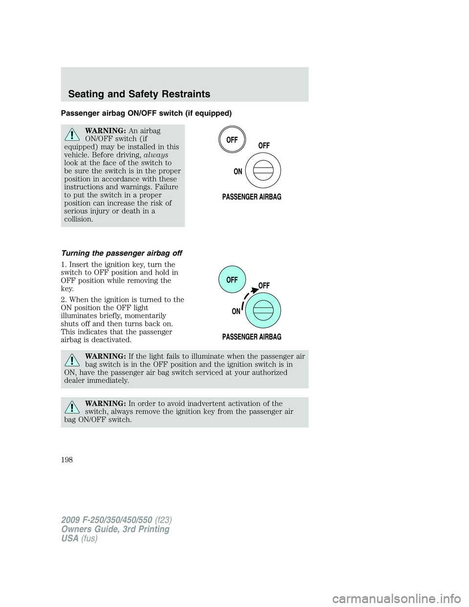 FORD F250 2009  Owners Manual Passenger airbag ON/OFF switch (if equipped)
WARNING:An airbag
ON/OFF switch (if
equipped) may be installed in this
vehicle. Before driving,always
look at the face of the switch to
be sure the switch 