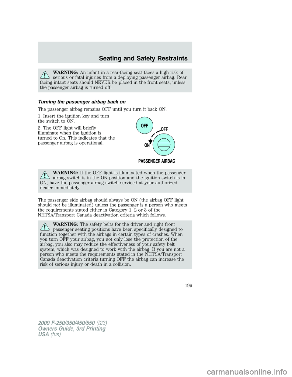 FORD F250 2009  Owners Manual WARNING:An infant in a rear-facing seat faces a high risk of
serious or fatal injuries from a deploying passenger airbag. Rear
facing infant seats should NEVER be placed in the front seats, unless
the