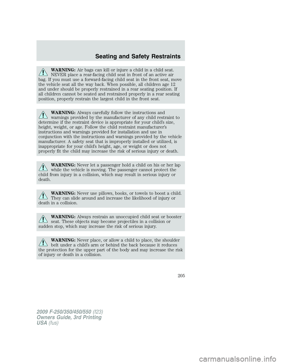 FORD F250 2009 Owners Manual WARNING:Air bags can kill or injure a child in a child seat.
NEVER place a rear-facing child seat in front of an active air
bag. If you must use a forward-facing child seat in the front seat, move
the FORD F250 2009 Owners Manual WARNING:Air bags can kill or injure a child in a child seat.
NEVER place a rear-facing child seat in front of an active air
bag. If you must use a forward-facing child seat in the front seat, move
the