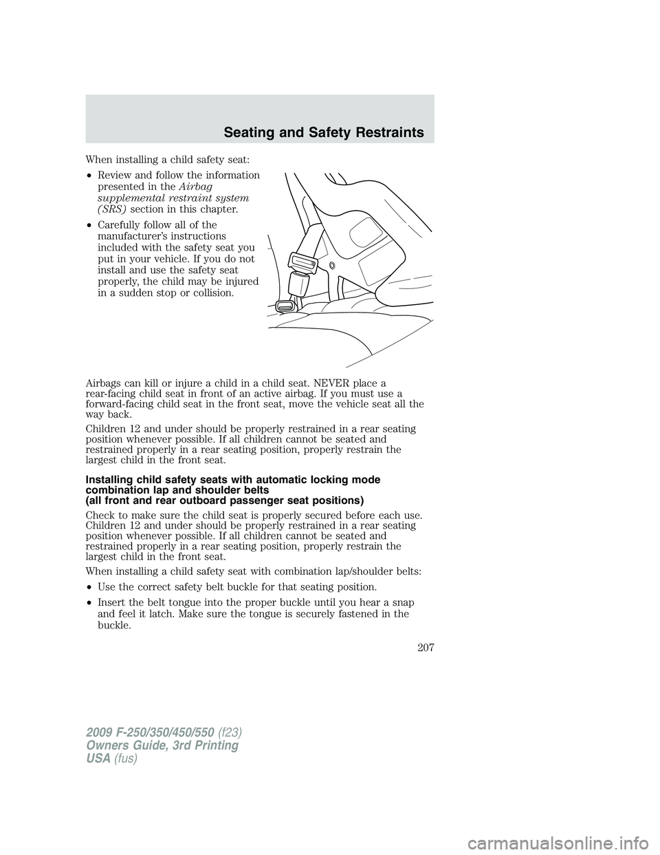 FORD F250 2009 Owners Manual When installing a child safety seat:
•Review and follow the information
presented in theAirbag
supplemental restraint system
(SRS)section in this chapter.
•Carefully follow all of the
manufacturer FORD F250 2009 Owners Manual When installing a child safety seat:
•Review and follow the information
presented in theAirbag
supplemental restraint system
(SRS)section in this chapter.
•Carefully follow all of the
manufacturer