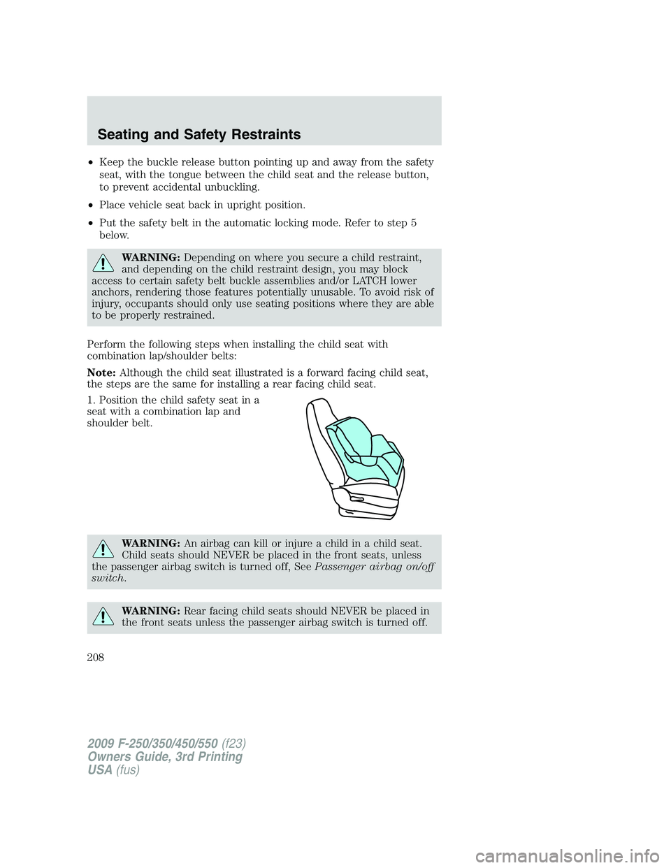 FORD F250 2009 Owners Manual •Keep the buckle release button pointing up and away from the safety
seat, with the tongue between the child seat and the release button,
to prevent accidental unbuckling.
•Place vehicle seat back FORD F250 2009 Owners Manual •Keep the buckle release button pointing up and away from the safety
seat, with the tongue between the child seat and the release button,
to prevent accidental unbuckling.
•Place vehicle seat back