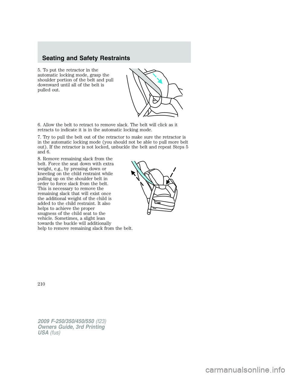 FORD F250 2009 Owners Manual 5. To put the retractor in the
automatic locking mode, grasp the
shoulder portion of the belt and pull
downward until all of the belt is
pulled out.
6. Allow the belt to retract to remove slack. The b FORD F250 2009 Owners Manual 5. To put the retractor in the
automatic locking mode, grasp the
shoulder portion of the belt and pull
downward until all of the belt is
pulled out.
6. Allow the belt to retract to remove slack. The b