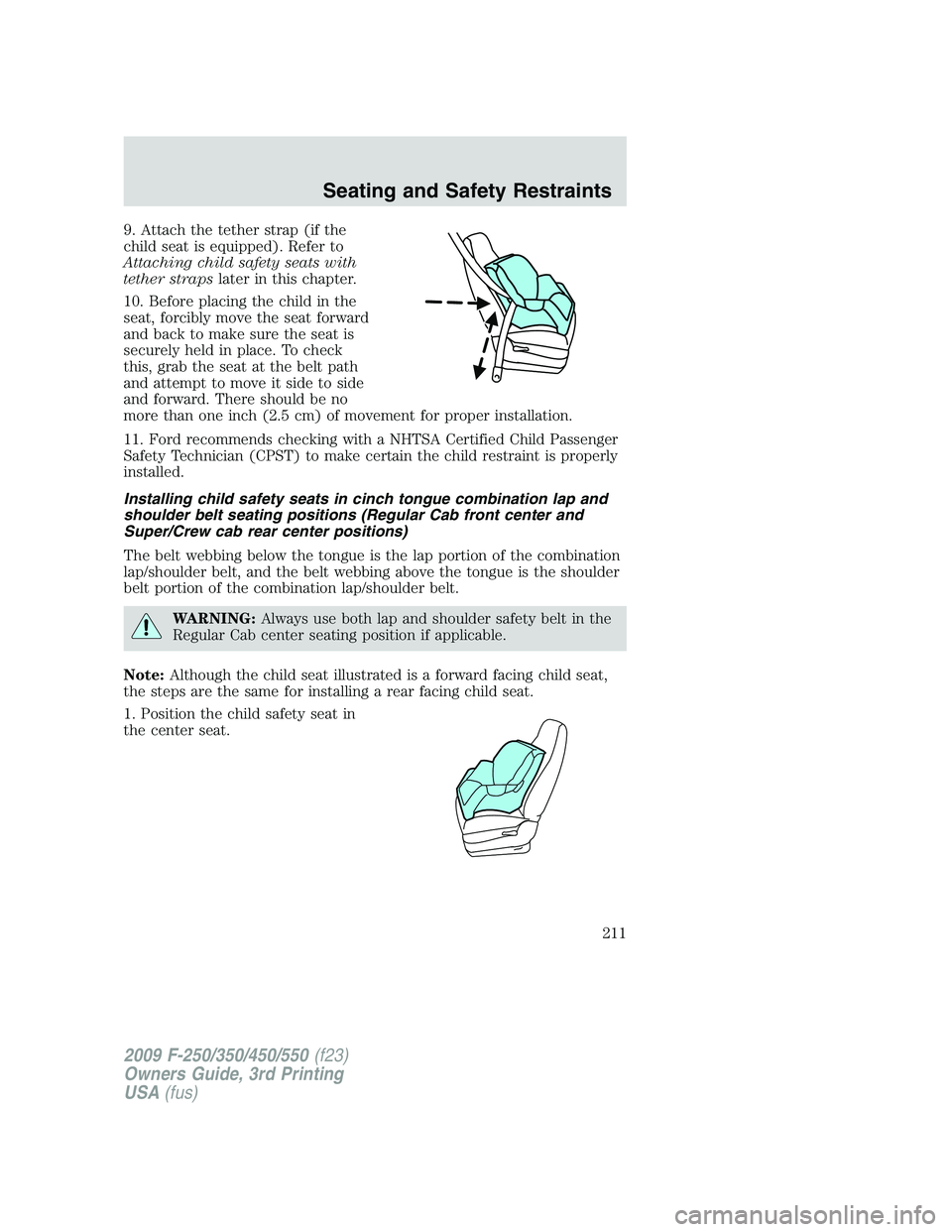 FORD F250 2009 Owners Manual 9. Attach the tether strap (if the
child seat is equipped). Refer to
Attaching child safety seats with
tether strapslater in this chapter.
10. Before placing the child in the
seat, forcibly move the s FORD F250 2009 Owners Manual 9. Attach the tether strap (if the
child seat is equipped). Refer to
Attaching child safety seats with
tether strapslater in this chapter.
10. Before placing the child in the
seat, forcibly move the s