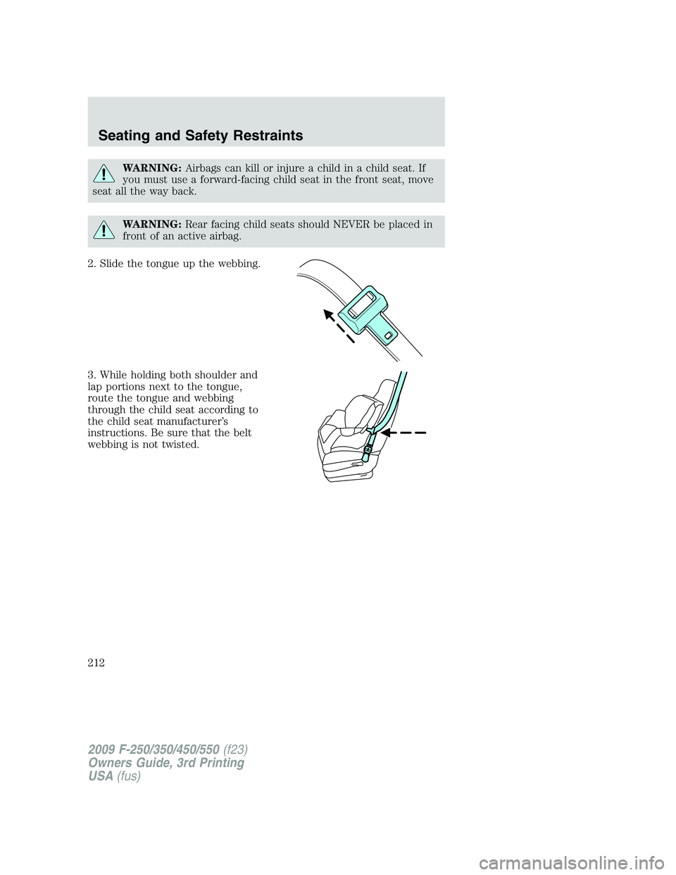 FORD F250 2009 Owners Manual WARNING:Airbags can kill or injure a child in a child seat. If
you must use a forward-facing child seat in the front seat, move
seat all the way back.
WARNING:Rear facing child seats should NEVER be p FORD F250 2009 Owners Manual WARNING:Airbags can kill or injure a child in a child seat. If
you must use a forward-facing child seat in the front seat, move
seat all the way back.
WARNING:Rear facing child seats should NEVER be p