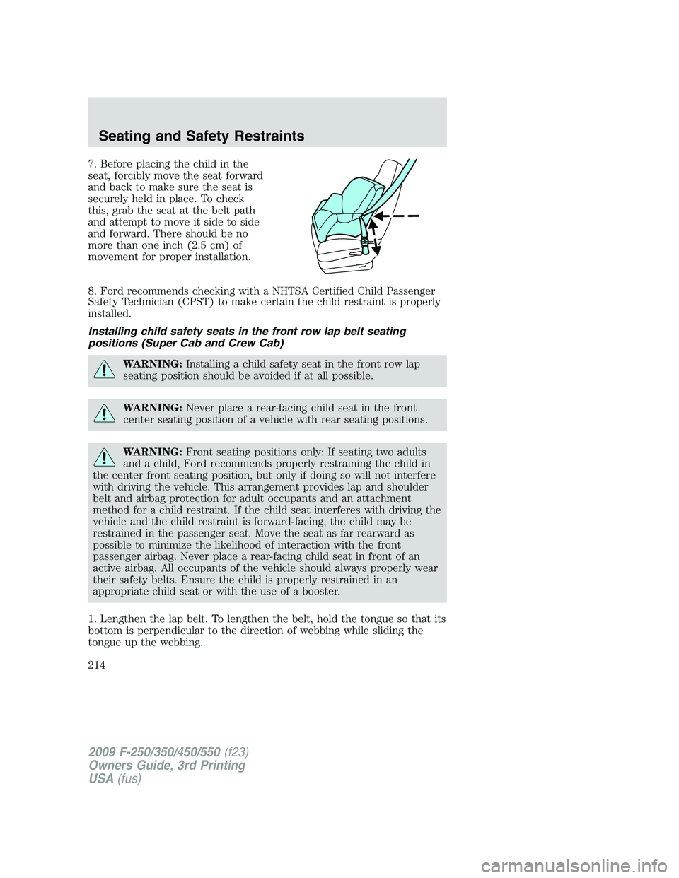 FORD F250 2009 Owners Manual 7. Before placing the child in the
seat, forcibly move the seat forward
and back to make sure the seat is
securely held in place. To check
this, grab the seat at the belt path
and attempt to move it s FORD F250 2009 Owners Manual 7. Before placing the child in the
seat, forcibly move the seat forward
and back to make sure the seat is
securely held in place. To check
this, grab the seat at the belt path
and attempt to move it s