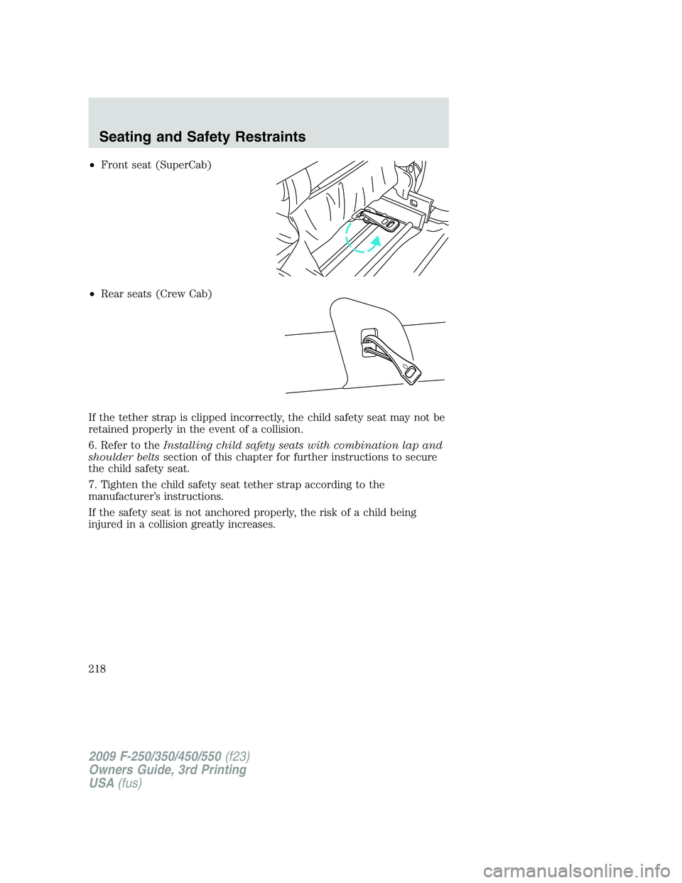 FORD F250 2009 Owners Manual •Front seat (SuperCab)
•Rear seats (Crew Cab)
If the tether strap is clipped incorrectly, the child safety seat may not be
retained properly in the event of a collision.
6. Refer to theInstalling FORD F250 2009 Owners Manual •Front seat (SuperCab)
•Rear seats (Crew Cab)
If the tether strap is clipped incorrectly, the child safety seat may not be
retained properly in the event of a collision.
6. Refer to theInstalling