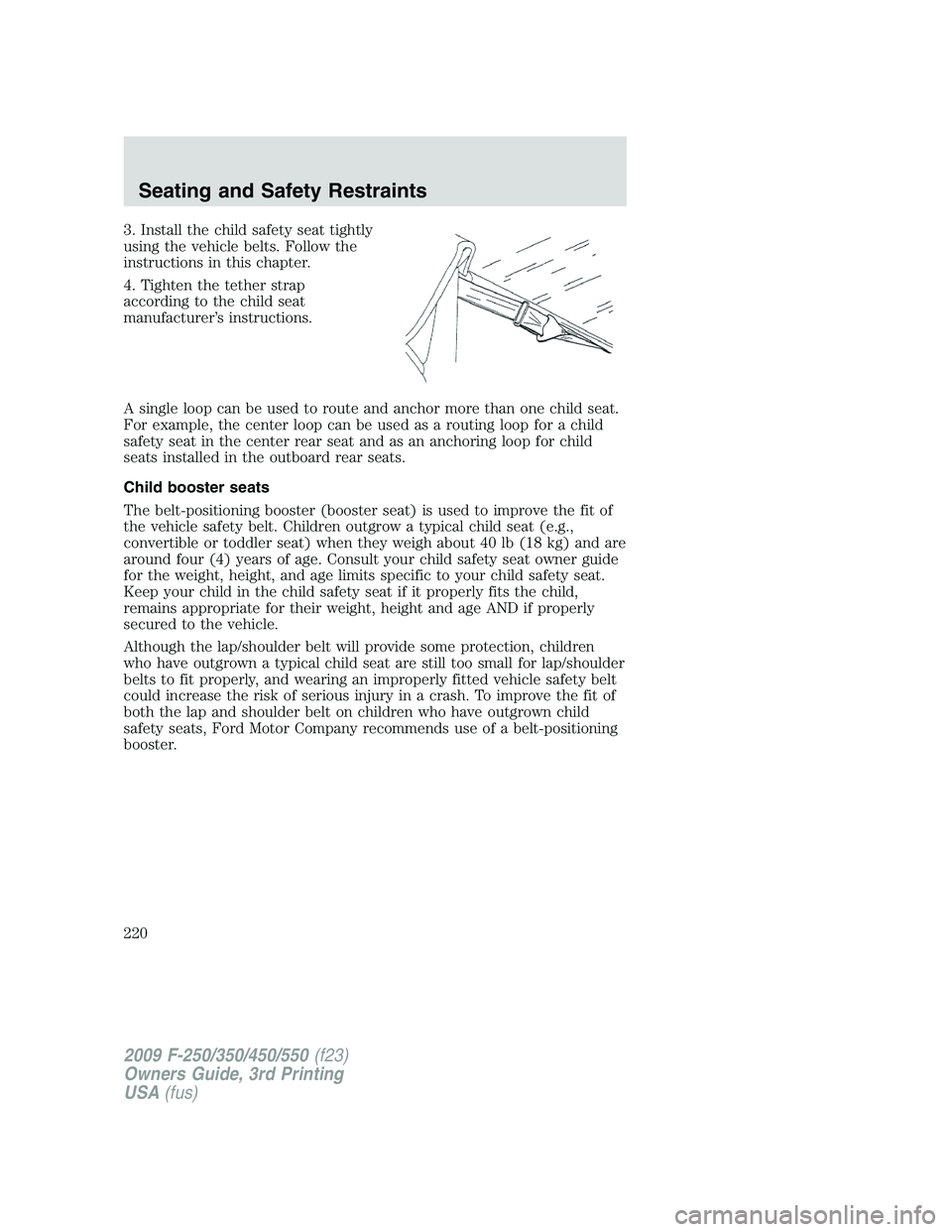 FORD F250 2009 Owners Manual 3. Install the child safety seat tightly
using the vehicle belts. Follow the
instructions in this chapter.
4. Tighten the tether strap
according to the child seat
manufacturer’s instructions.
A sing FORD F250 2009 Owners Manual 3. Install the child safety seat tightly
using the vehicle belts. Follow the
instructions in this chapter.
4. Tighten the tether strap
according to the child seat
manufacturer’s instructions.
A sing