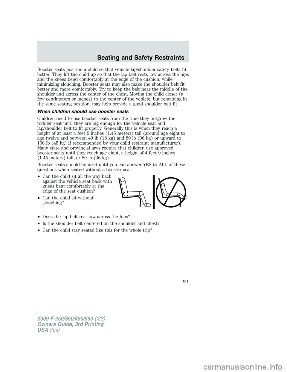 FORD F250 2009 Owners Manual Booster seats position a child so that vehicle lap/shoulder safety belts fit
better. They lift the child up so that the lap belt rests low across the hips
and the knees bend comfortably at the edge of FORD F250 2009 Owners Manual Booster seats position a child so that vehicle lap/shoulder safety belts fit
better. They lift the child up so that the lap belt rests low across the hips
and the knees bend comfortably at the edge of