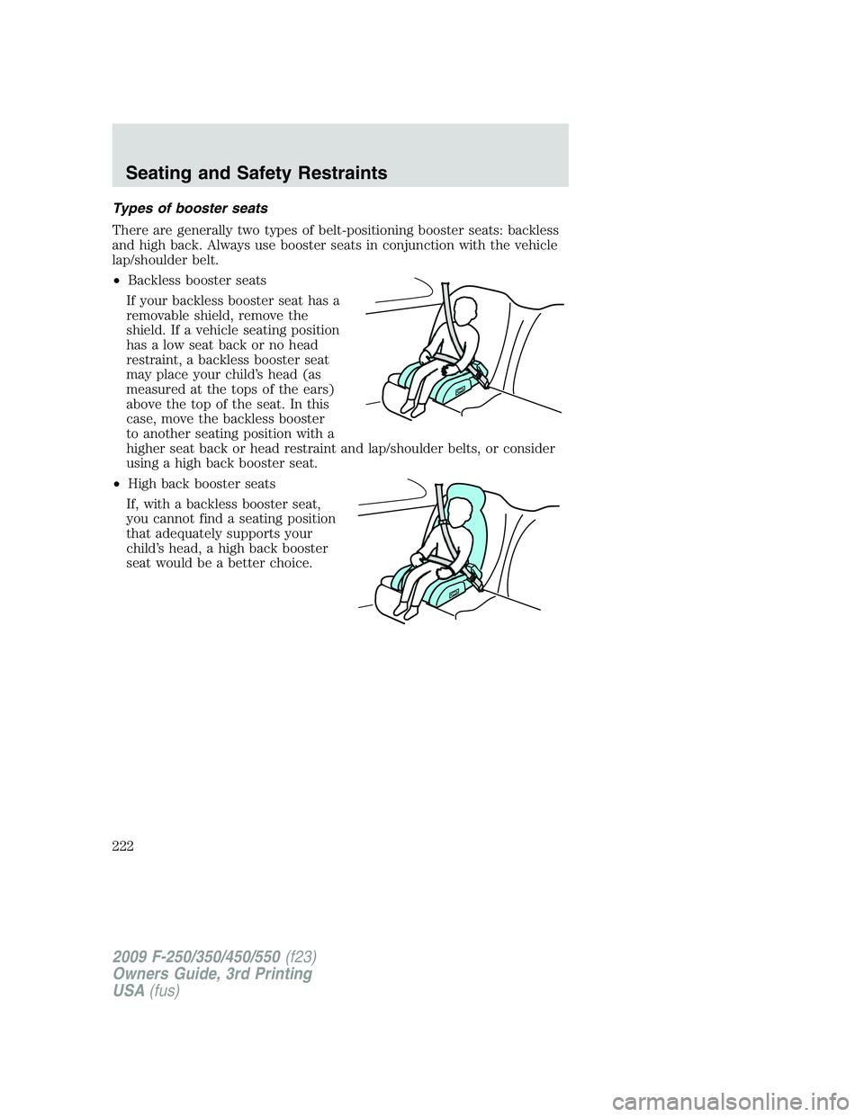 FORD F250 2009 Owners Manual Types of booster seats
There are generally two types of belt-positioning booster seats: backless
and high back. Always use booster seats in conjunction with the vehicle
lap/shoulder belt.
•Backless FORD F250 2009 Owners Manual Types of booster seats
There are generally two types of belt-positioning booster seats: backless
and high back. Always use booster seats in conjunction with the vehicle
lap/shoulder belt.
•Backless