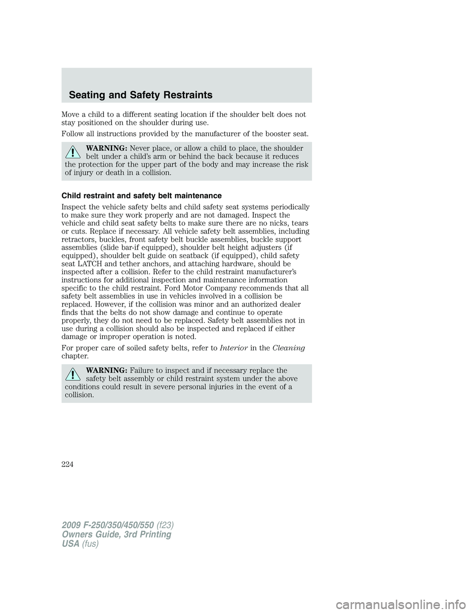 FORD F250 2009 Owners Manual Move a child to a different seating location if the shoulder belt does not
stay positioned on the shoulder during use.
Follow all instructions provided by the manufacturer of the booster seat.
WARNING FORD F250 2009 Owners Manual Move a child to a different seating location if the shoulder belt does not
stay positioned on the shoulder during use.
Follow all instructions provided by the manufacturer of the booster seat.
WARNING