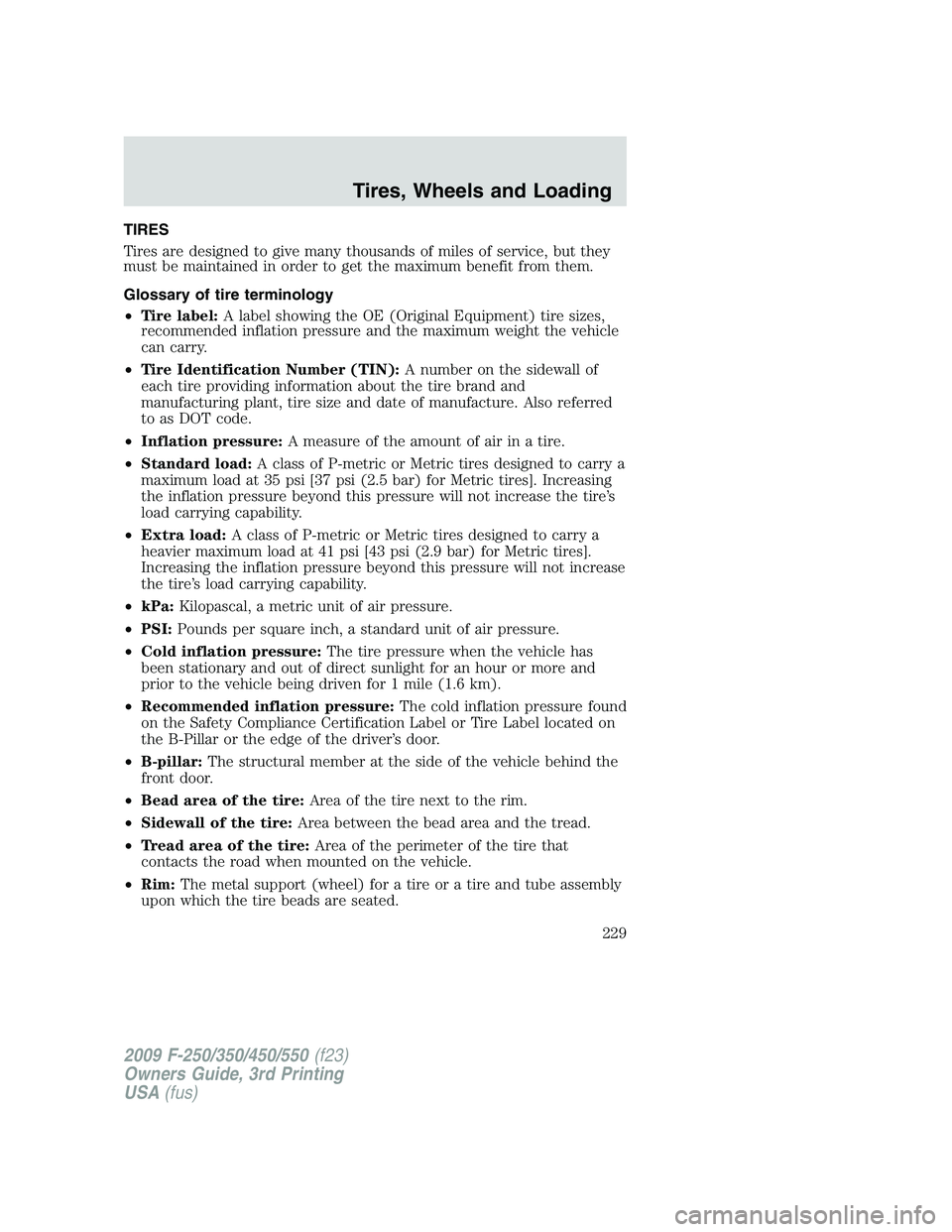 FORD F250 2009 Owners Manual TIRES
Tires are designed to give many thousands of miles of service, but they
must be maintained in order to get the maximum benefit from them.
Glossary of tire terminology
•Tire label:A label showi FORD F250 2009 Owners Manual TIRES
Tires are designed to give many thousands of miles of service, but they
must be maintained in order to get the maximum benefit from them.
Glossary of tire terminology
•Tire label:A label showi