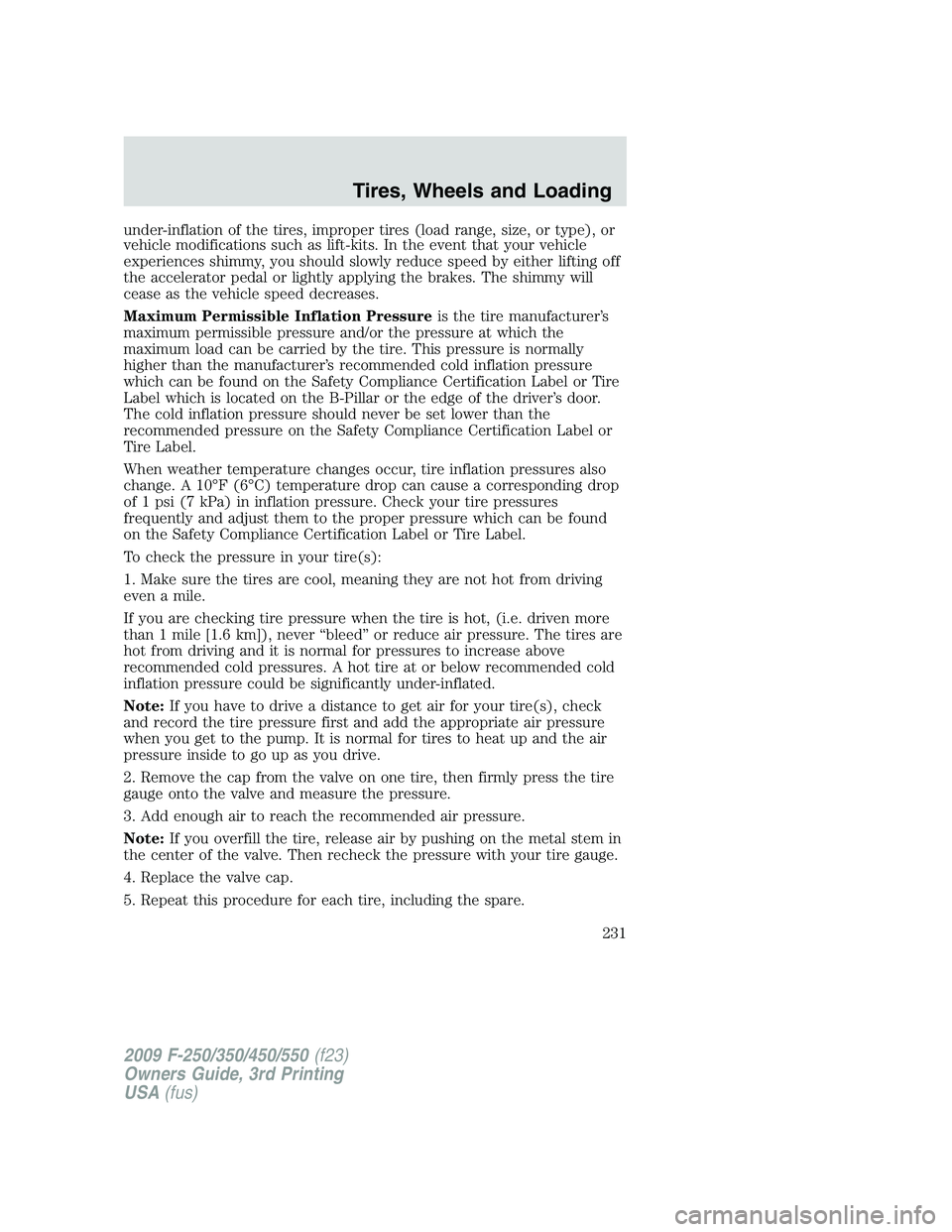 FORD F250 2009 Owners Manual under-inflation of the tires, improper tires (load range, size, or type), or
vehicle modifications such as lift-kits. In the event that your vehicle
experiences shimmy, you should slowly reduce speed FORD F250 2009 Owners Manual under-inflation of the tires, improper tires (load range, size, or type), or
vehicle modifications such as lift-kits. In the event that your vehicle
experiences shimmy, you should slowly reduce speed