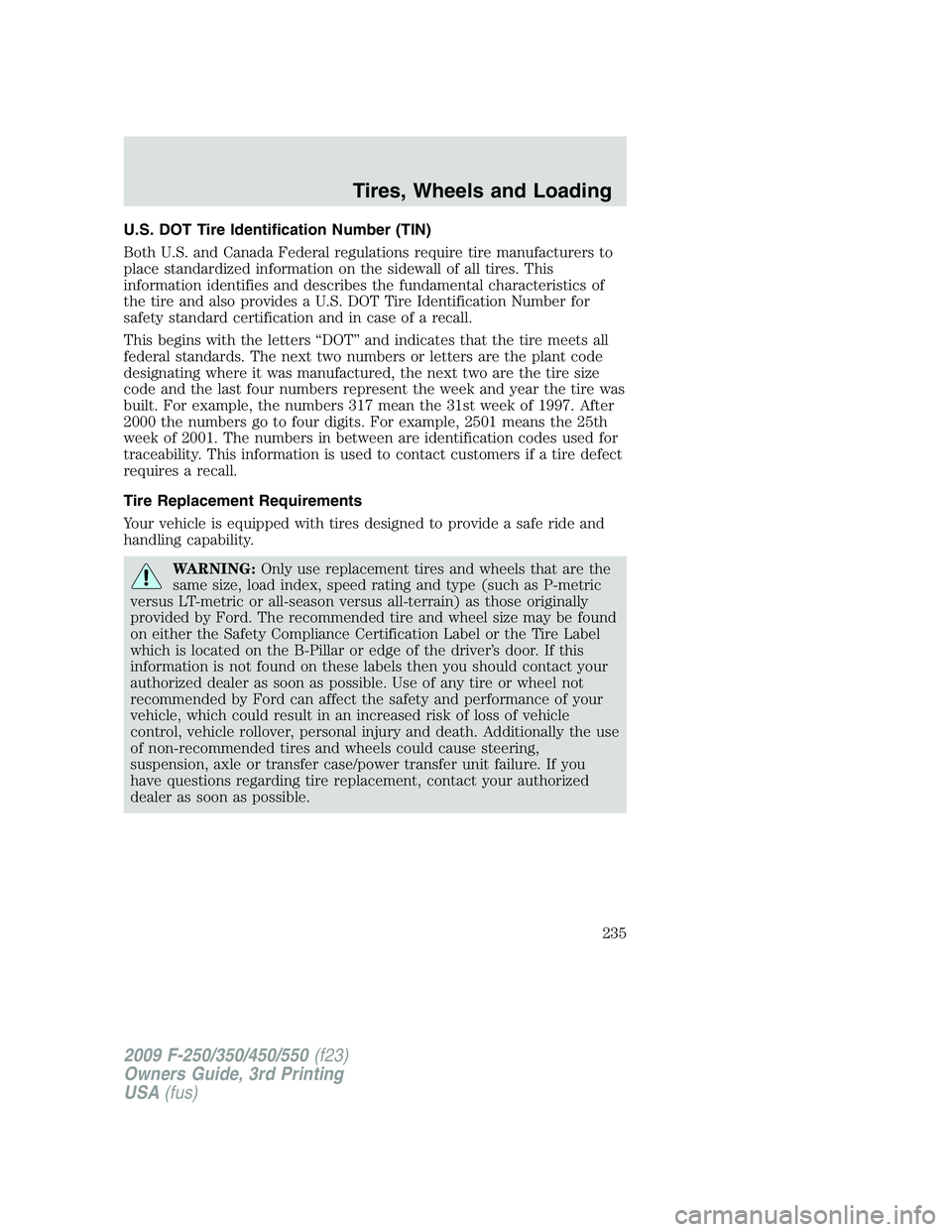 FORD F250 2009 Owners Manual U.S. DOT Tire Identification Number (TIN)
Both U.S. and Canada Federal regulations require tire manufacturers to
place standardized information on the sidewall of all tires. This
information identifie FORD F250 2009 Owners Manual U.S. DOT Tire Identification Number (TIN)
Both U.S. and Canada Federal regulations require tire manufacturers to
place standardized information on the sidewall of all tires. This
information identifie