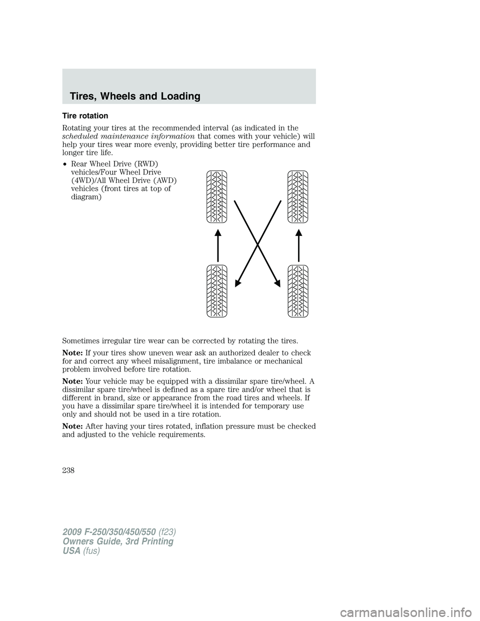 FORD F250 2009 Owners Manual Tire rotation
Rotating your tires at the recommended interval (as indicated in the
scheduled maintenance informationthat comes with your vehicle) will
help your tires wear more evenly, providing bette FORD F250 2009 Owners Manual Tire rotation
Rotating your tires at the recommended interval (as indicated in the
scheduled maintenance informationthat comes with your vehicle) will
help your tires wear more evenly, providing bette