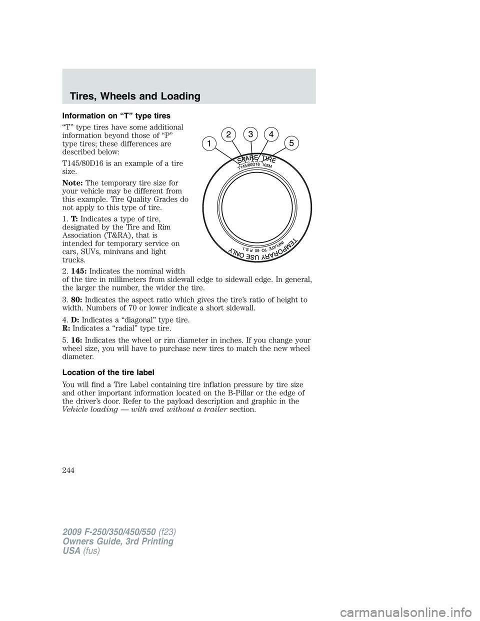 FORD F250 2009 Owners Manual Information on “T” type tires
“T” type tires have some additional
information beyond those of “P”
type tires; these differences are
described below:
T145/80D16 is an example of a tire
size FORD F250 2009 Owners Manual Information on “T” type tires
“T” type tires have some additional
information beyond those of “P”
type tires; these differences are
described below:
T145/80D16 is an example of a tire
size