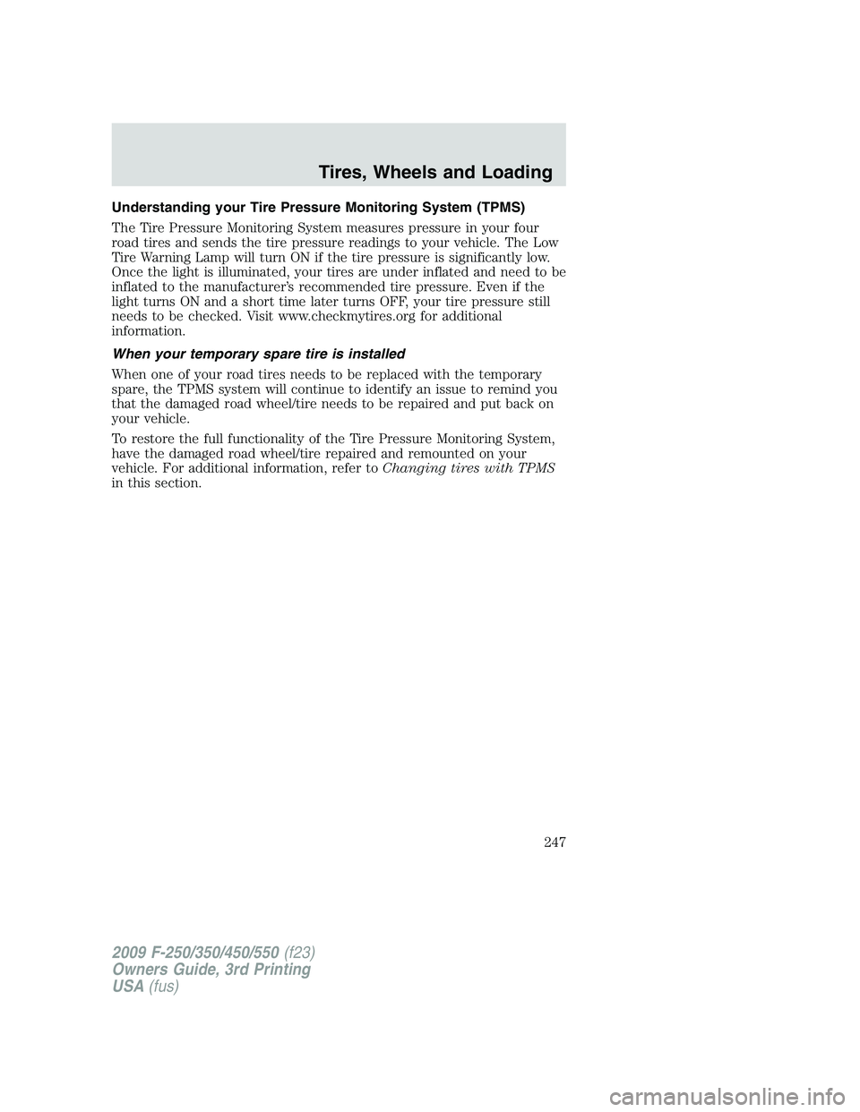 FORD F250 2009 Owners Manual Understanding your Tire Pressure Monitoring System (TPMS)
The Tire Pressure Monitoring System measures pressure in your four
road tires and sends the tire pressure readings to your vehicle. The Low
Ti FORD F250 2009 Owners Manual Understanding your Tire Pressure Monitoring System (TPMS)
The Tire Pressure Monitoring System measures pressure in your four
road tires and sends the tire pressure readings to your vehicle. The Low
Ti